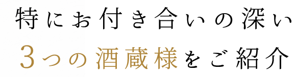 特にお付き合いの深い3つの酒造様をご紹介。